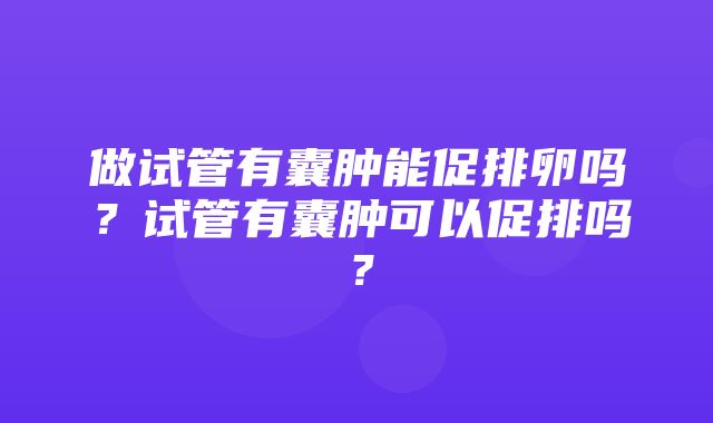 做试管有囊肿能促排卵吗？试管有囊肿可以促排吗？