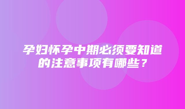 孕妇怀孕中期必须要知道的注意事项有哪些？