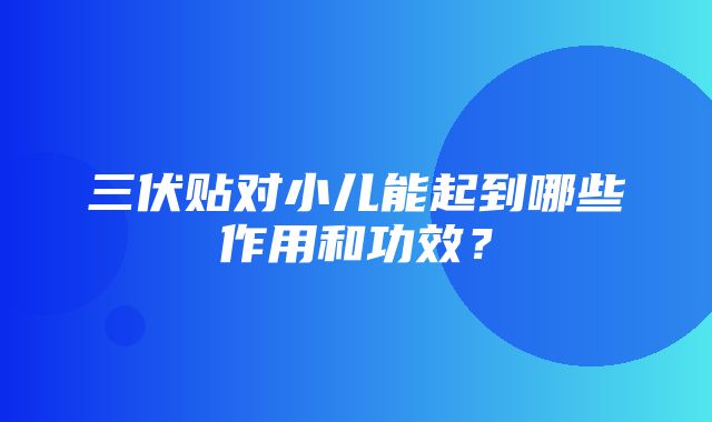 三伏贴对小儿能起到哪些作用和功效？