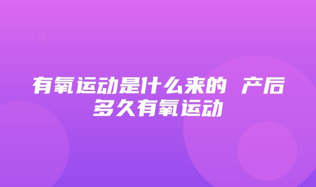 有氧运动是什么来的 产后多久有氧运动