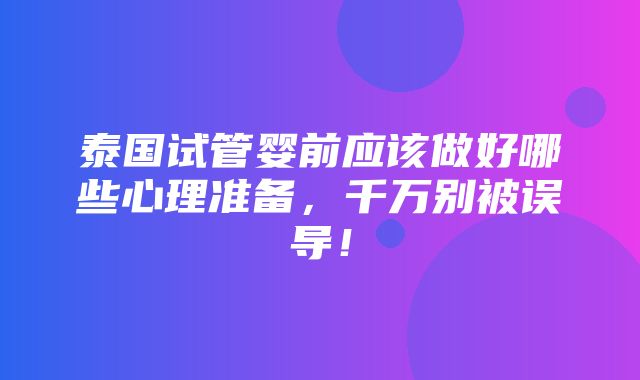 泰国试管婴前应该做好哪些心理准备，千万别被误导！