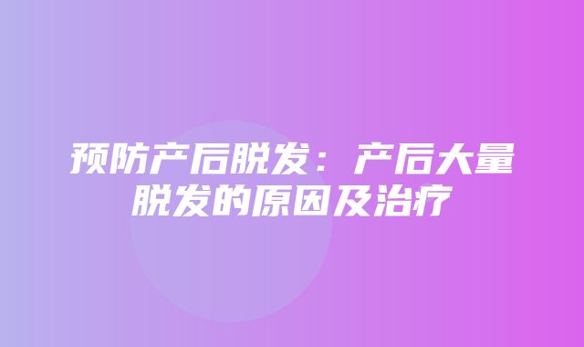 预防产后脱发：产后大量脱发的原因及治疗