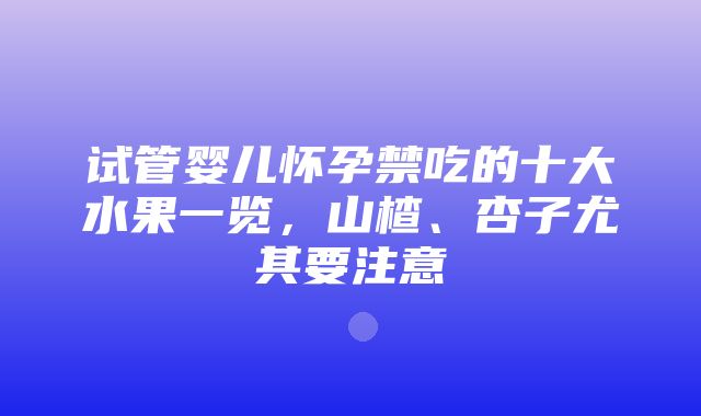 试管婴儿怀孕禁吃的十大水果一览，山楂、杏子尤其要注意