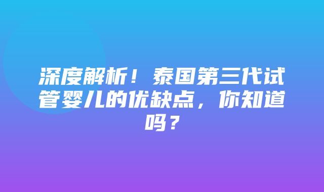 深度解析！泰国第三代试管婴儿的优缺点，你知道吗？