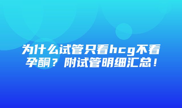 为什么试管只看hcg不看孕酮？附试管明细汇总！