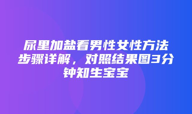 尿里加盐看男性女性方法步骤详解，对照结果图3分钟知生宝宝