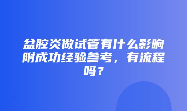 盆腔炎做试管有什么影响附成功经验参考，有流程吗？