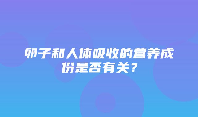 卵子和人体吸收的营养成份是否有关？