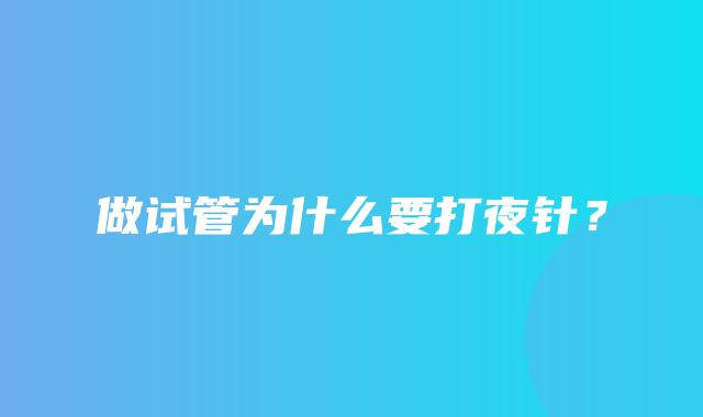 做试管为什么要打夜针？