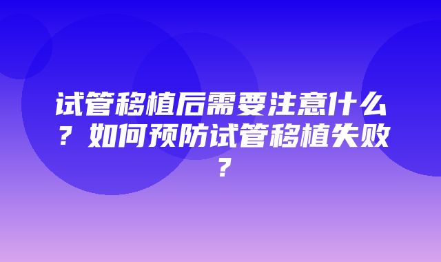 试管移植后需要注意什么？如何预防试管移植失败？