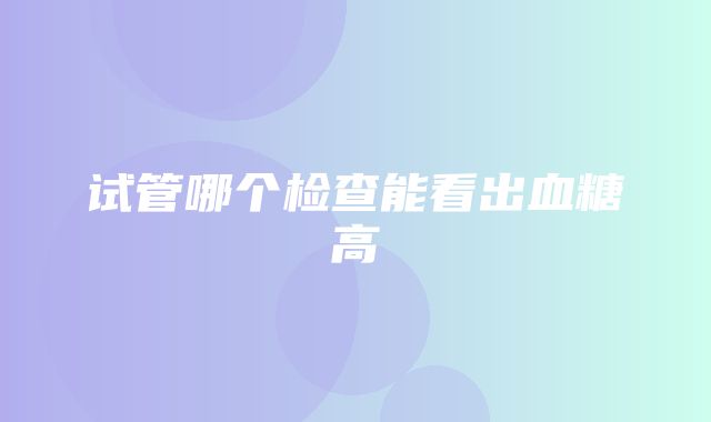 试管哪个检查能看出血糖高