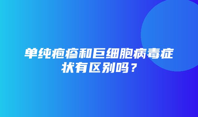 单纯疱疹和巨细胞病毒症状有区别吗？