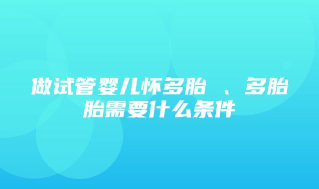 做试管婴儿怀多胎 、多胎胎需要什么条件