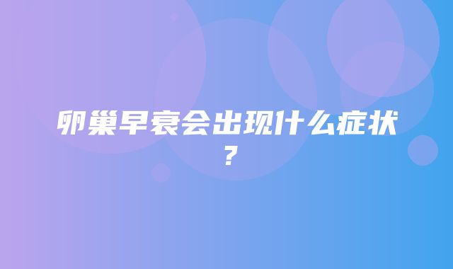 卵巢早衰会出现什么症状？