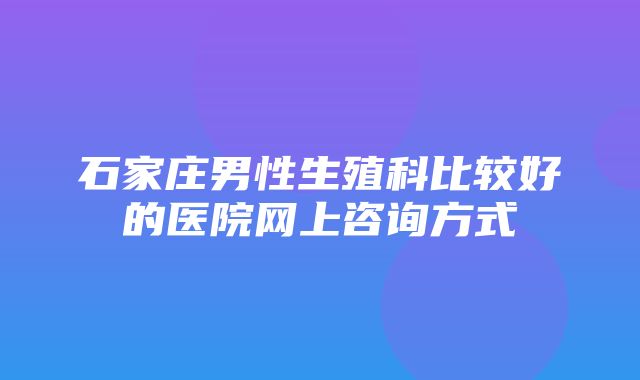 石家庄男性生殖科比较好的医院网上咨询方式