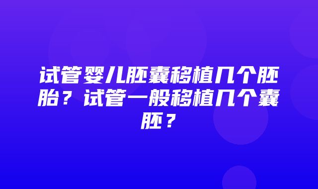 试管婴儿胚囊移植几个胚胎？试管一般移植几个囊胚？