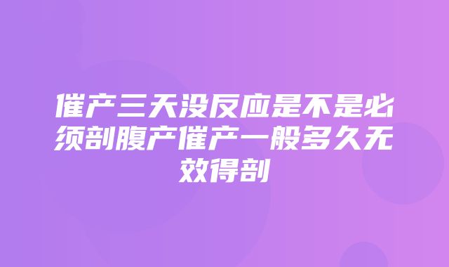 催产三天没反应是不是必须剖腹产催产一般多久无效得剖