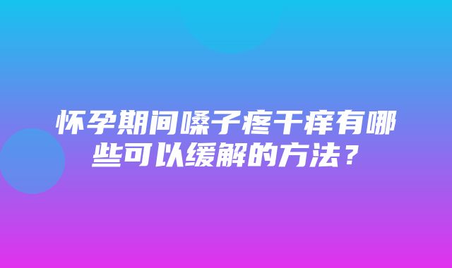 怀孕期间嗓子疼干痒有哪些可以缓解的方法？