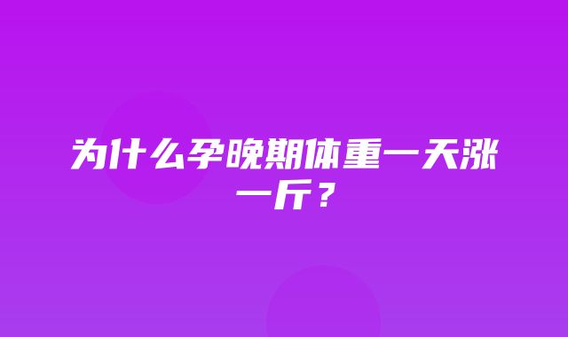 为什么孕晚期体重一天涨一斤？