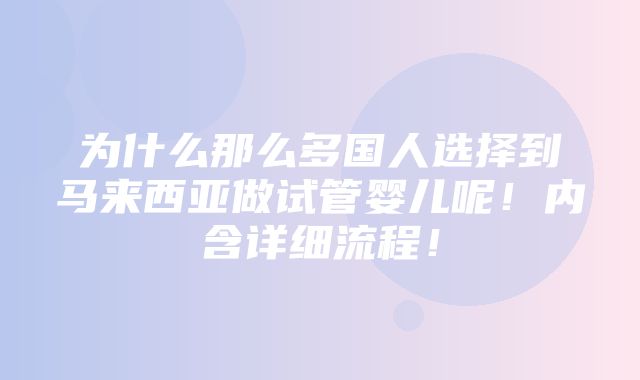 为什么那么多国人选择到马来西亚做试管婴儿呢！内含详细流程！