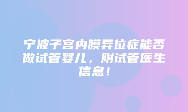 宁波子宫内膜异位症能否做试管婴儿，附试管医生信息！