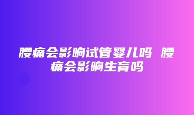 腰痛会影响试管婴儿吗 腰痛会影响生育吗