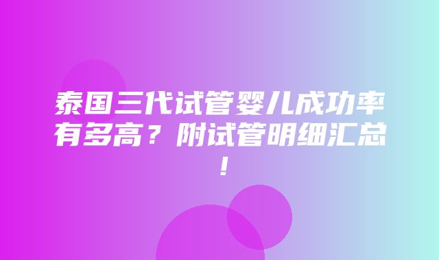 泰国三代试管婴儿成功率有多高？附试管明细汇总！