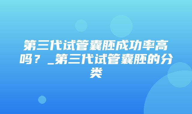 第三代试管囊胚成功率高吗？_第三代试管囊胚的分类