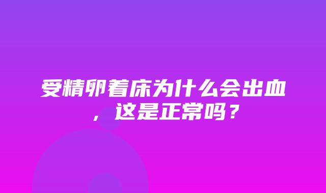 受精卵着床为什么会出血，这是正常吗？