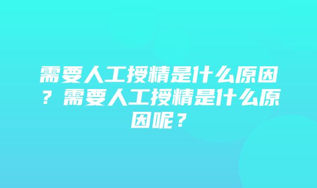 需要人工授精是什么原因？需要人工授精是什么原因呢？