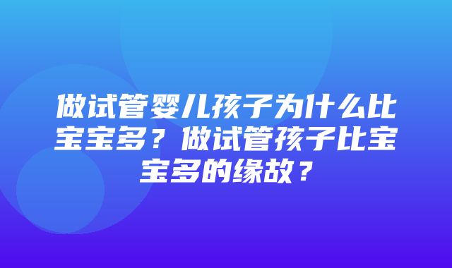 做试管婴儿孩子为什么比宝宝多？做试管孩子比宝宝多的缘故？