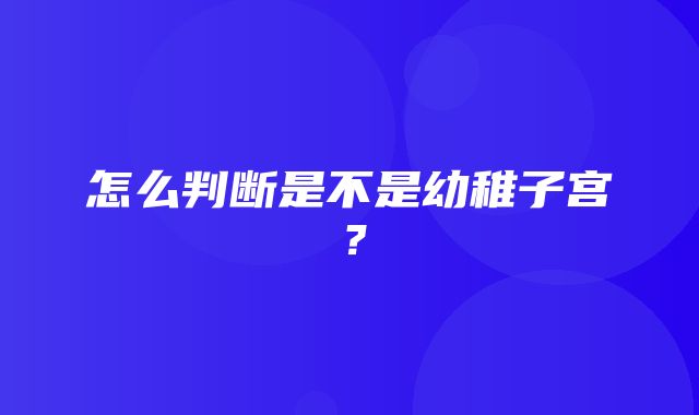 怎么判断是不是幼稚子宫？