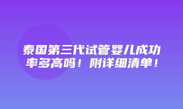 泰国第三代试管婴儿成功率多高吗！附详细清单！