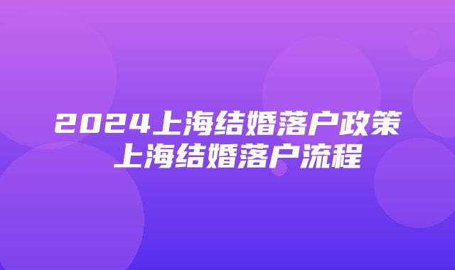 2024上海结婚落户政策 上海结婚落户流程