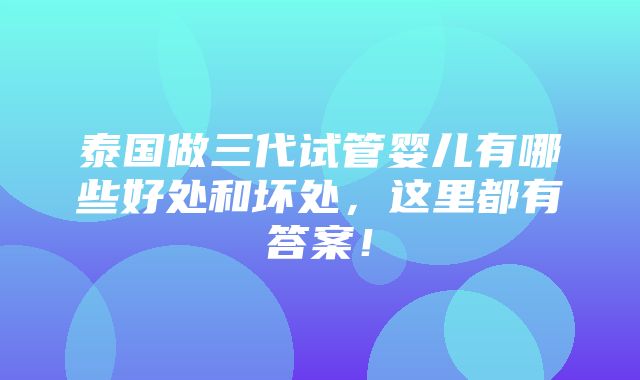 泰国做三代试管婴儿有哪些好处和坏处，这里都有答案！