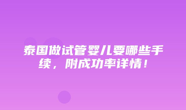 泰国做试管婴儿要哪些手续，附成功率详情！