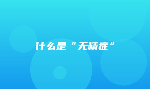 什么是“无精症”