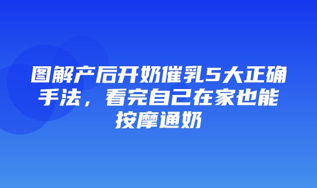 图解产后开奶催乳5大正确手法，看完自己在家也能按摩通奶