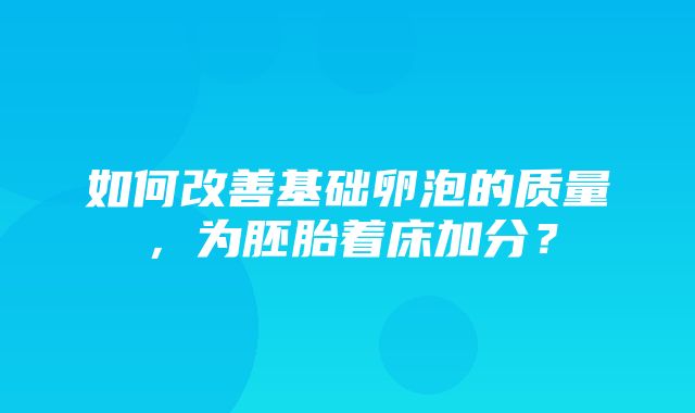 如何改善基础卵泡的质量，为胚胎着床加分？