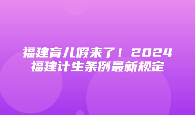 福建育儿假来了！2024福建计生条例最新规定