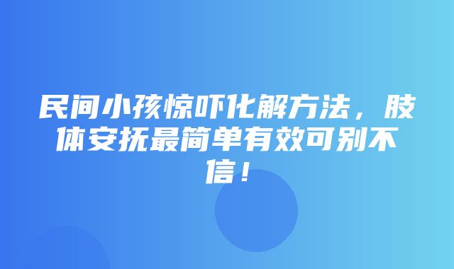 民间小孩惊吓化解方法，肢体安抚最简单有效可别不信！