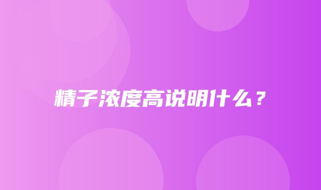 精子浓度高说明什么？