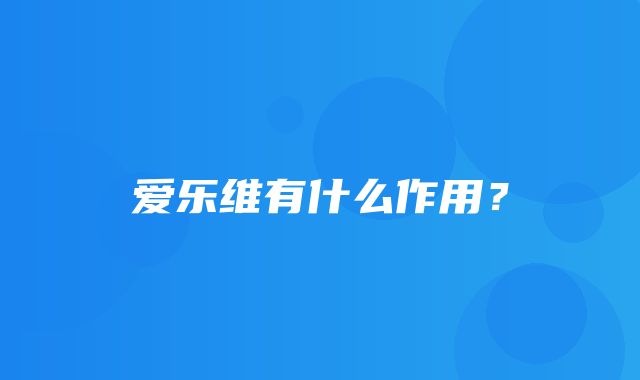 爱乐维有什么作用？