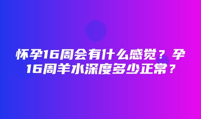 怀孕16周会有什么感觉？孕16周羊水深度多少正常？