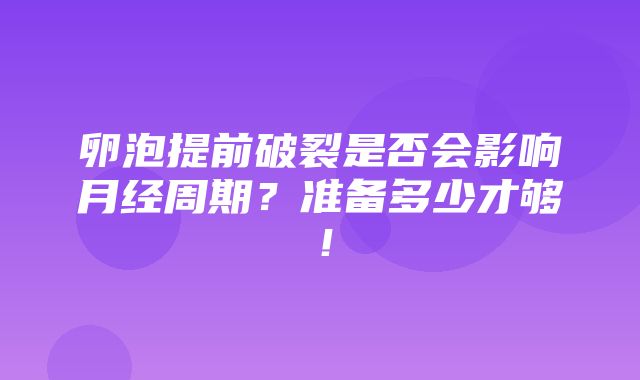 卵泡提前破裂是否会影响月经周期？准备多少才够！