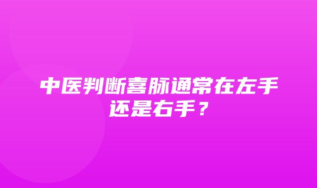 中医判断喜脉通常在左手还是右手？