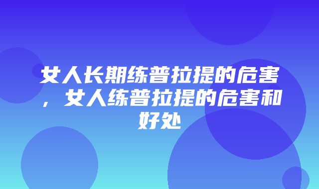 女人长期练普拉提的危害，女人练普拉提的危害和好处