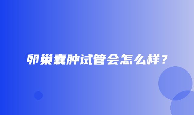 卵巢囊肿试管会怎么样？