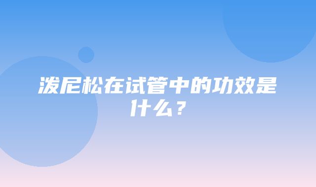 泼尼松在试管中的功效是什么？