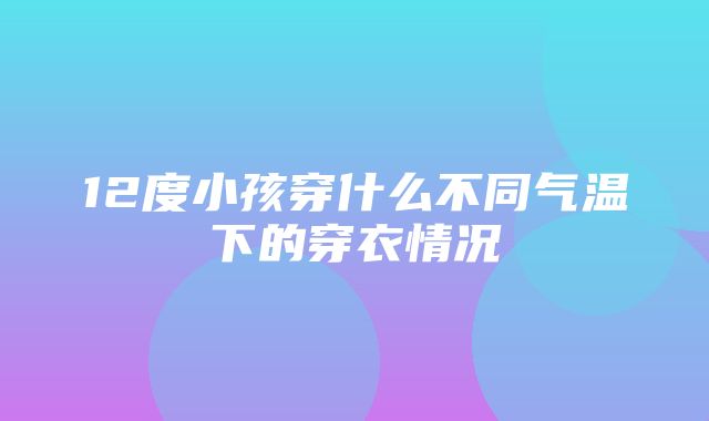 12度小孩穿什么不同气温下的穿衣情况